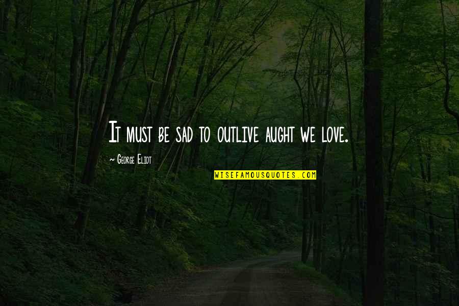 We Love It Sad Quotes By George Eliot: It must be sad to outlive aught we
