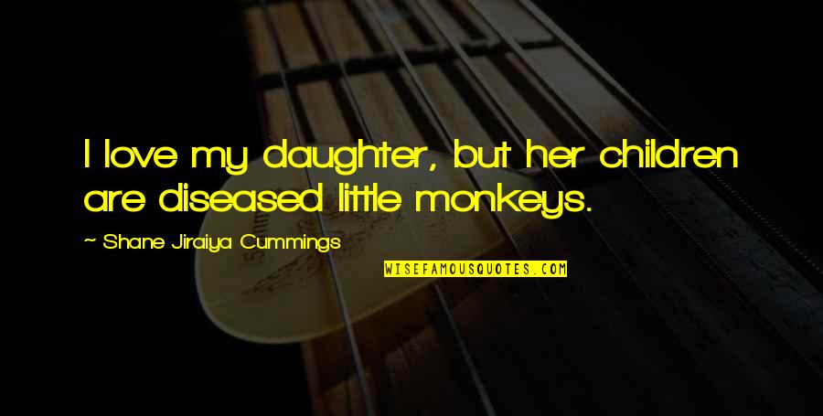 We Love Our Daughter Quotes By Shane Jiraiya Cummings: I love my daughter, but her children are We Love Our Daughter Quotes By Shane Jiraiya Cummings: I love my daughter, but her children are