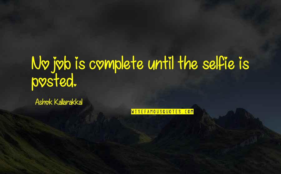 We Love Selfies Quotes By Ashok Kallarakkal: No job is complete until the selfie is We Love Selfies Quotes By Ashok Kallarakkal: No job is complete until the selfie is