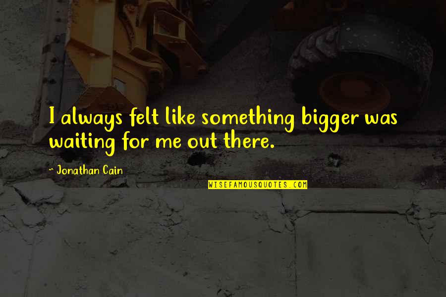 We Love Selfies Quotes By Jonathan Cain: I always felt like something bigger was waiting We Love Selfies Quotes By Jonathan Cain: I always felt like something bigger was waiting