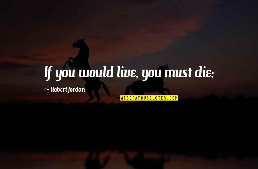 We Love Selfies Quotes By Robert Jordan: If you would live, you must die; We Love Selfies Quotes By Robert Jordan: If you would live, you must die;