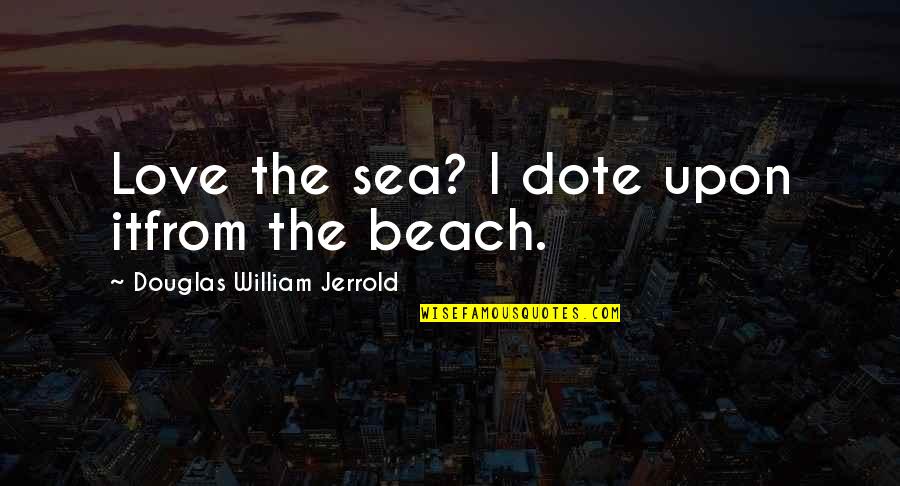 We Love The Beach Quotes By Douglas William Jerrold: Love the sea? I dote upon itfrom the