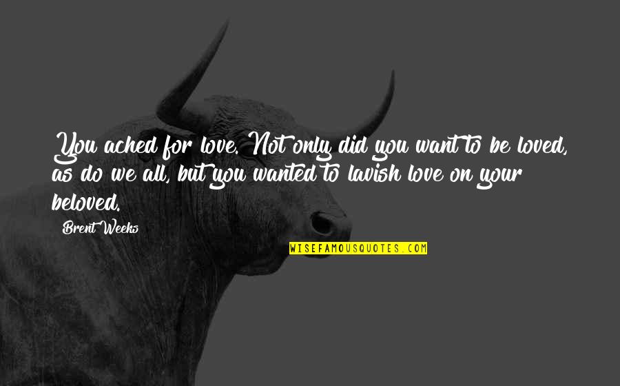We Love You All Quotes By Brent Weeks: You ached for love. Not only did you