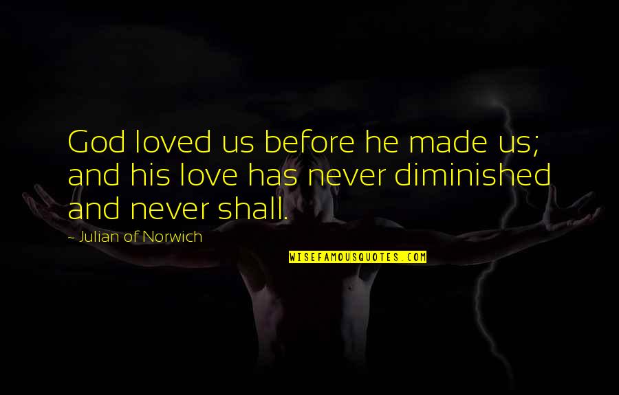 We Love You God Quotes By Julian Of Norwich: God loved us before he made us; and