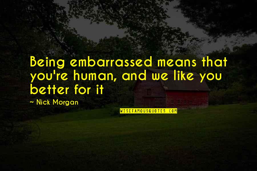 We Love You Like Quotes By Nick Morgan: Being embarrassed means that you're human, and we