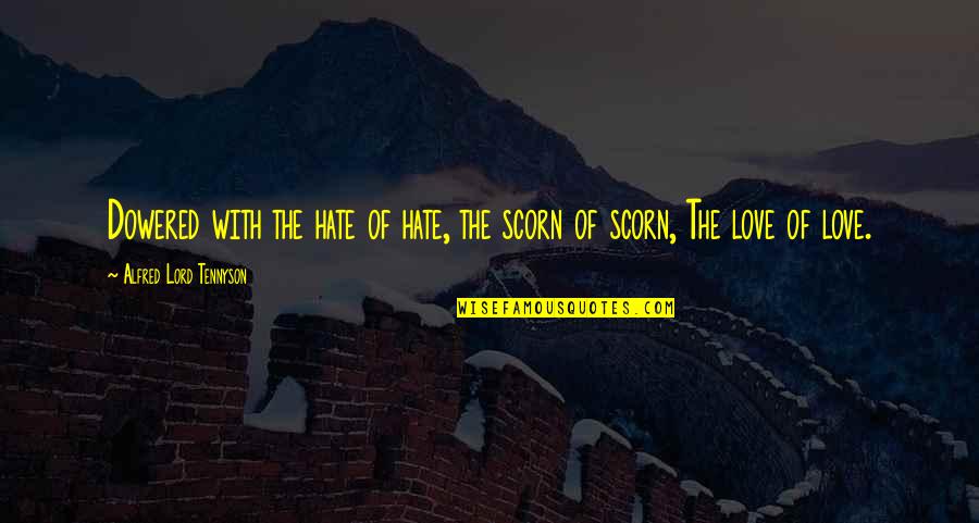 We Love You Lord Quotes By Alfred Lord Tennyson: Dowered with the hate of hate, the scorn We Love You Lord Quotes By Alfred Lord Tennyson: Dowered with the hate of hate, the scorn