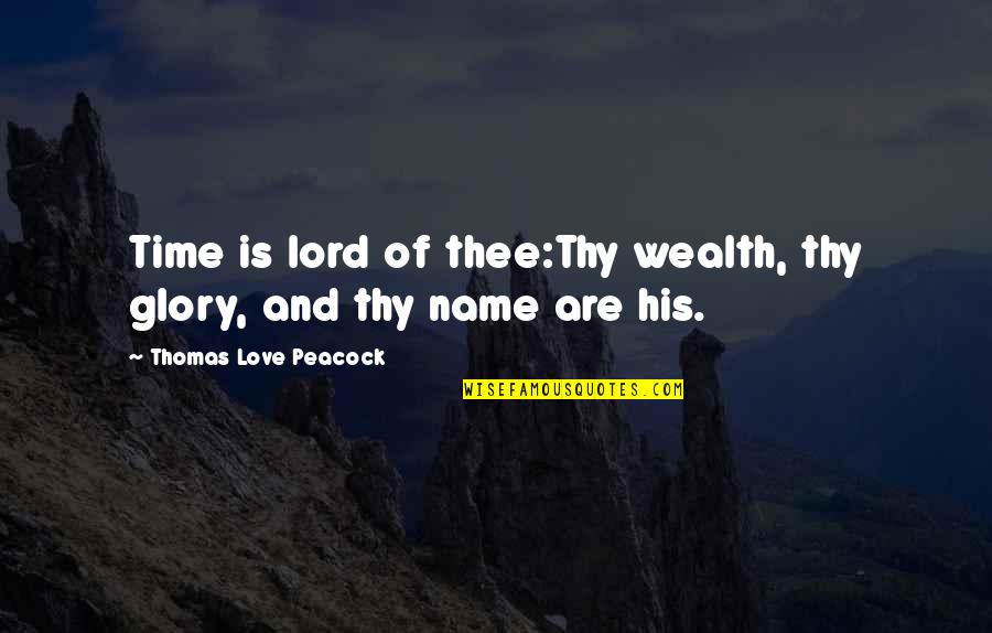 We Love You Lord Quotes By Thomas Love Peacock: Time is lord of thee:Thy wealth, thy glory, We Love You Lord Quotes By Thomas Love Peacock: Time is lord of thee:Thy wealth, thy glory,