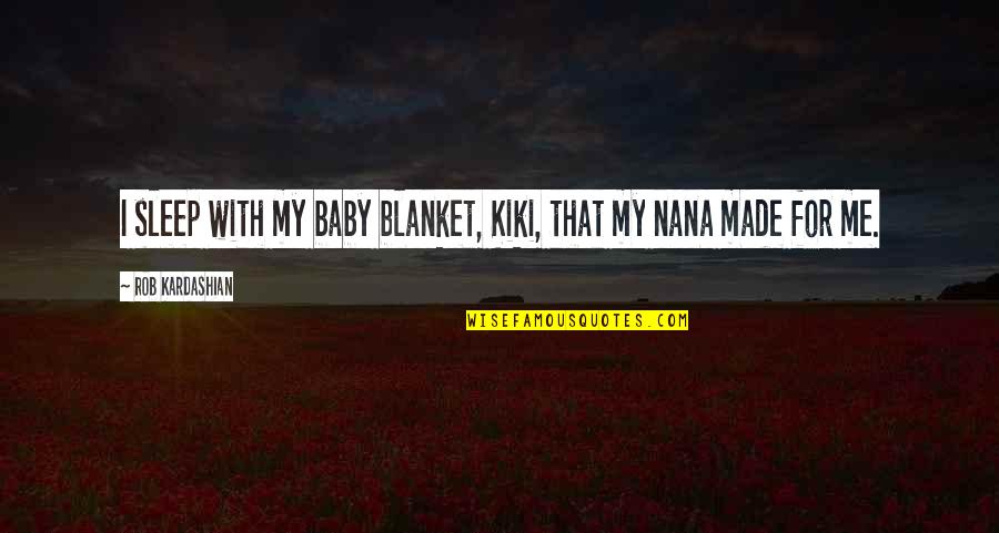 We Made It Baby Quotes By Rob Kardashian: I sleep with my baby blanket, Kiki, that
