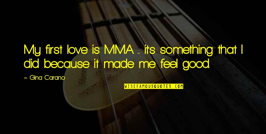 We Made It Love Quotes By Gina Carano: My first love is MMA ... it's something