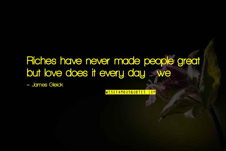 We Made It Love Quotes By James Gleick: Riches have never made people great but love