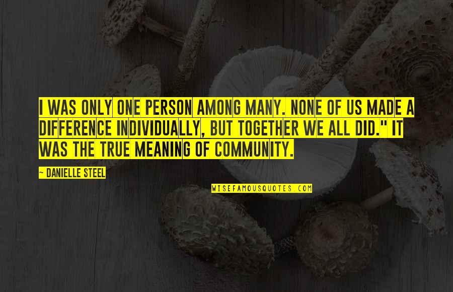 We Made It Together Quotes By Danielle Steel: I was only one person among many. None