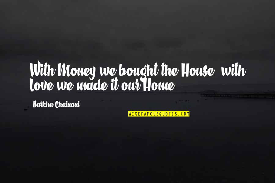 We Made Love Quotes By Barkha Chainani: With Money we bought the House, with Love