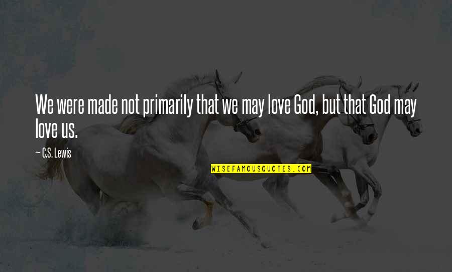 We Made Love Quotes By C.S. Lewis: We were made not primarily that we may