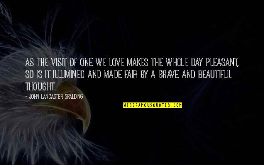 We Made Love Quotes By John Lancaster Spalding: As the visit of one we love makes