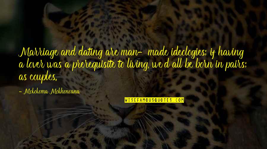 We Made Love Quotes By Mokokoma Mokhonoana: Marriage and dating are man-made ideologies; if having