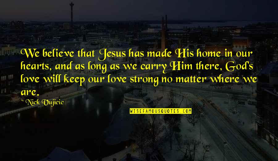 We Made Love Quotes By Nick Vujicic: We believe that Jesus has made His home