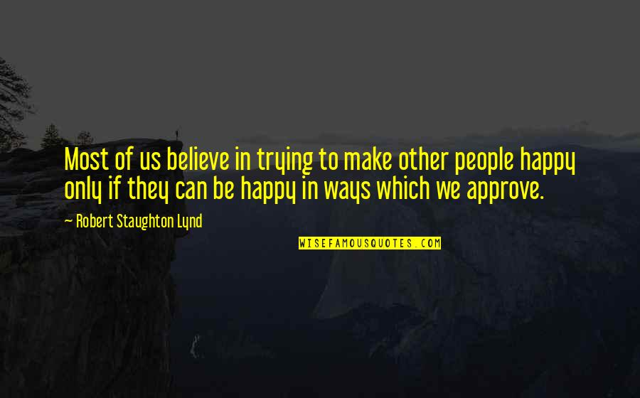 We Make Your Own Happiness Quotes By Robert Staughton Lynd: Most of us believe in trying to make