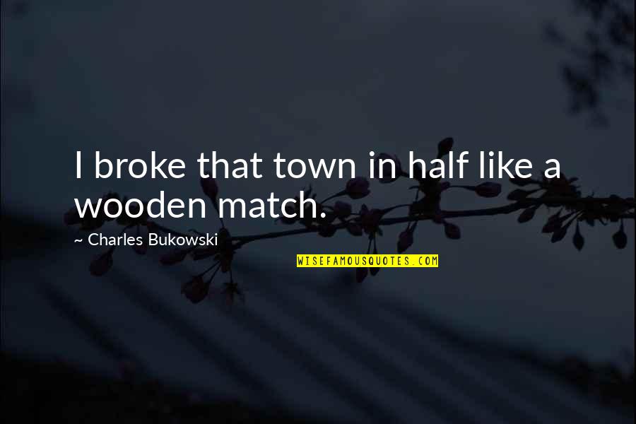 We Match Like Quotes By Charles Bukowski: I broke that town in half like a