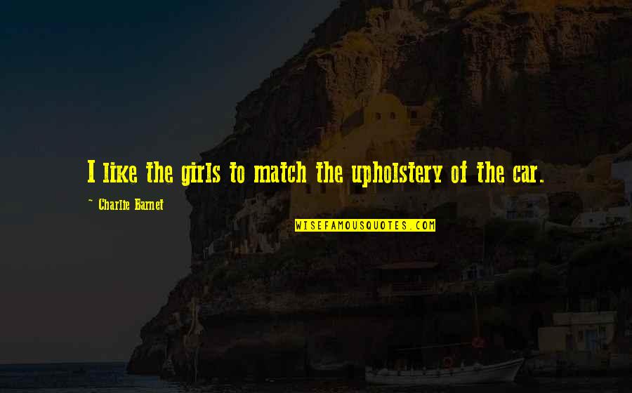 We Match Like Quotes By Charlie Barnet: I like the girls to match the upholstery