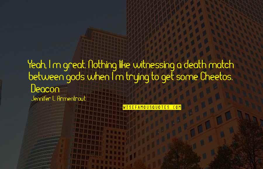 We Match Like Quotes By Jennifer L. Armentrout: Yeah, I'm great. Nothing like witnessing a death
