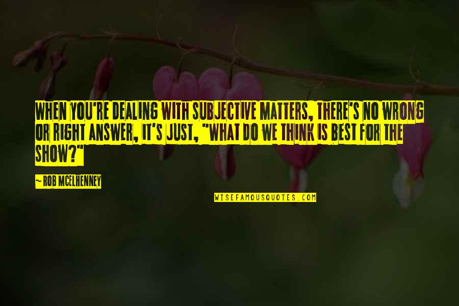 We Matter Quotes By Rob McElhenney: When you're dealing with subjective matters, there's no We Matter Quotes By Rob McElhenney: When you're dealing with subjective matters, there's no