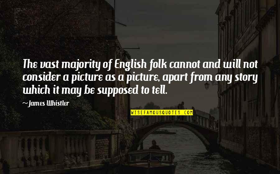 We May Be Apart Quotes By James Whistler: The vast majority of English folk cannot and