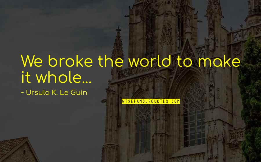 We May Be Apart Quotes By Ursula K. Le Guin: We broke the world to make it whole...