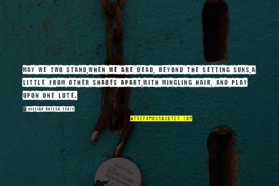 We May Be Apart Quotes By William Butler Yeats: May we two stand,When we are dead, beyond