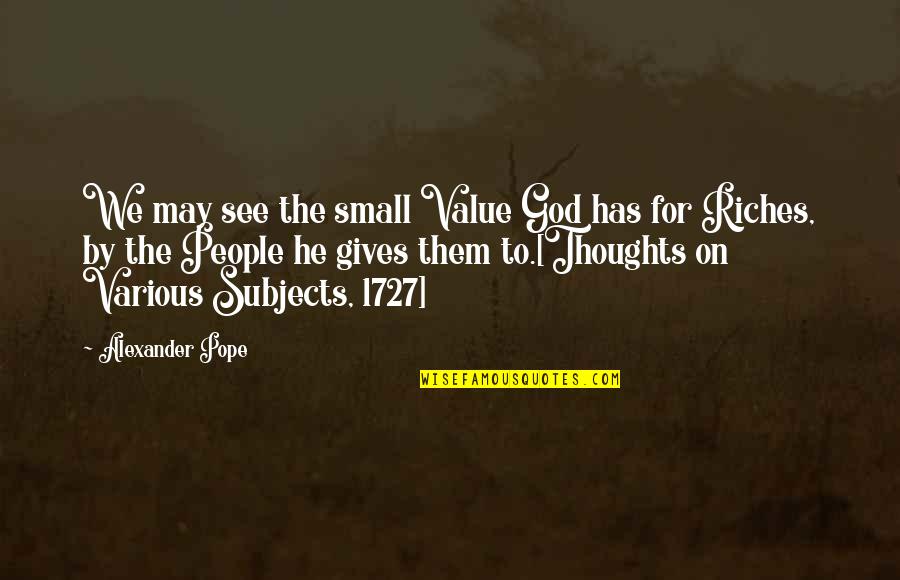 We May Be Small Quotes By Alexander Pope: We may see the small Value God has We May Be Small Quotes By Alexander Pope: We may see the small Value God has