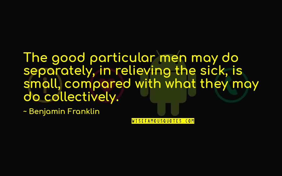 We May Be Small Quotes By Benjamin Franklin: The good particular men may do separately, in We May Be Small Quotes By Benjamin Franklin: The good particular men may do separately, in