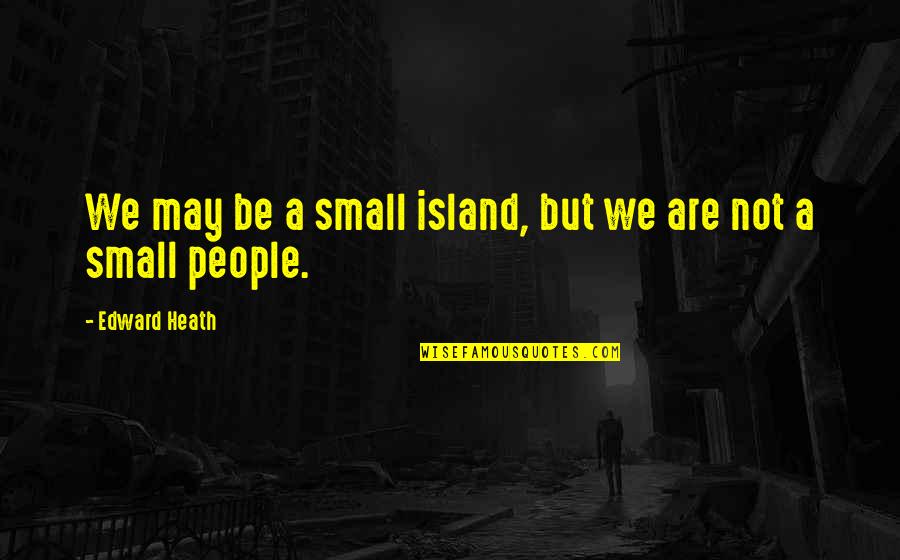 We May Be Small Quotes By Edward Heath: We may be a small island, but we