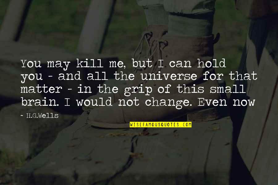 We May Be Small Quotes By H.G.Wells: You may kill me, but I can hold We May Be Small Quotes By H.G.Wells: You may kill me, but I can hold