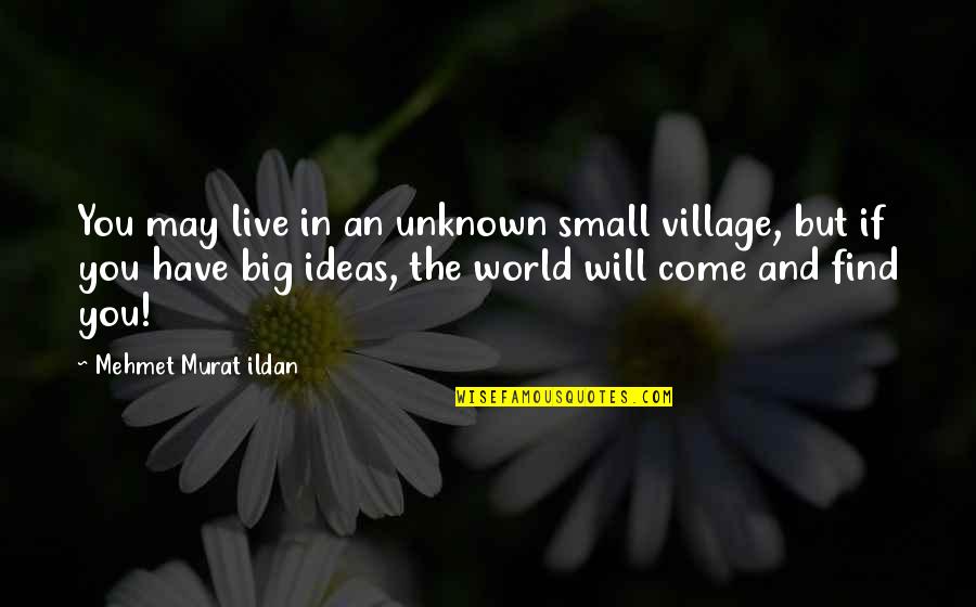 We May Be Small Quotes By Mehmet Murat Ildan: You may live in an unknown small village, We May Be Small Quotes By Mehmet Murat Ildan: You may live in an unknown small village,