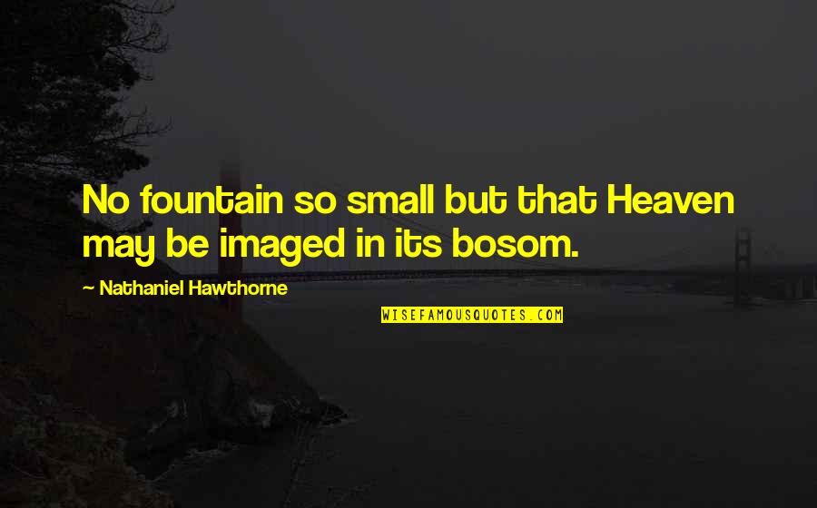 We May Be Small Quotes By Nathaniel Hawthorne: No fountain so small but that Heaven may We May Be Small Quotes By Nathaniel Hawthorne: No fountain so small but that Heaven may