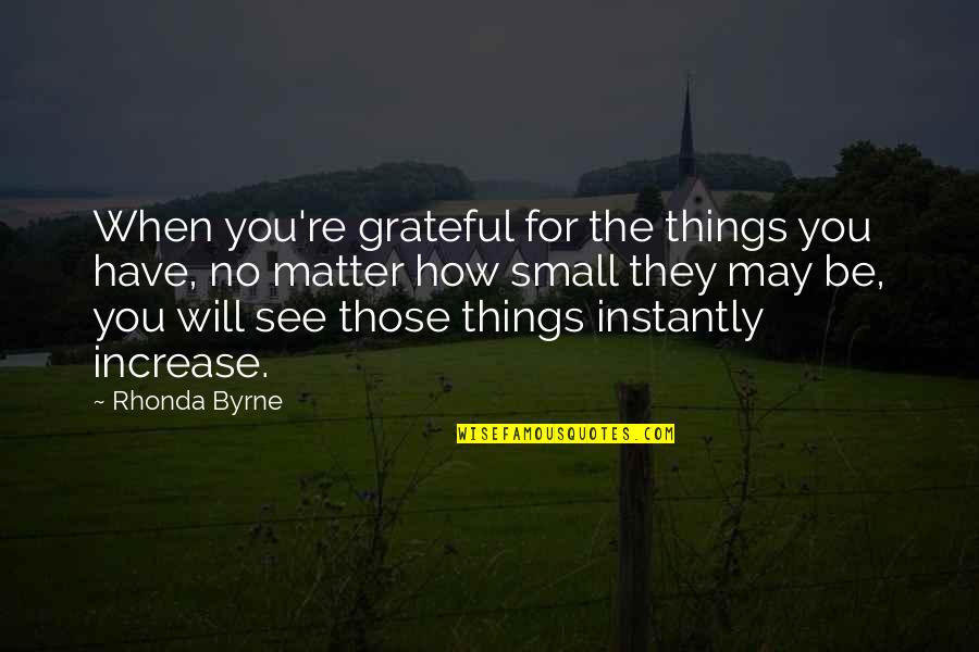 We May Be Small Quotes By Rhonda Byrne: When you're grateful for the things you have, We May Be Small Quotes By Rhonda Byrne: When you're grateful for the things you have,