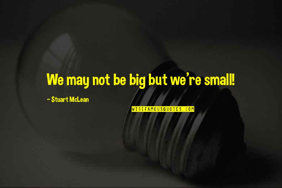 We May Be Small Quotes By Stuart McLean: We may not be big but we're small!