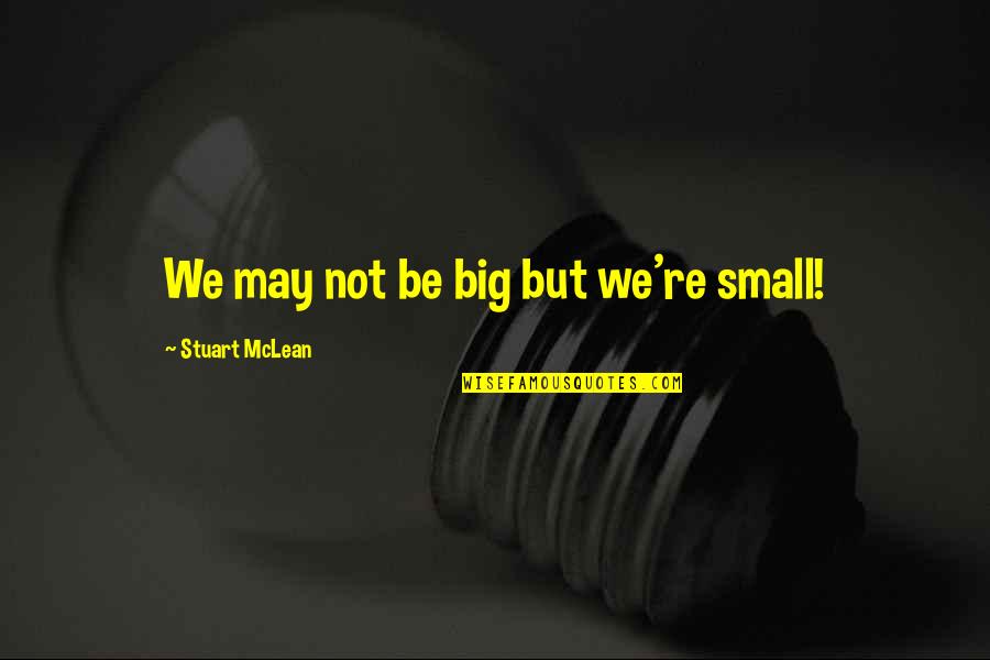 We May Be Small Quotes By Stuart McLean: We may not be big but we're small! We May Be Small Quotes By Stuart McLean: We may not be big but we're small!