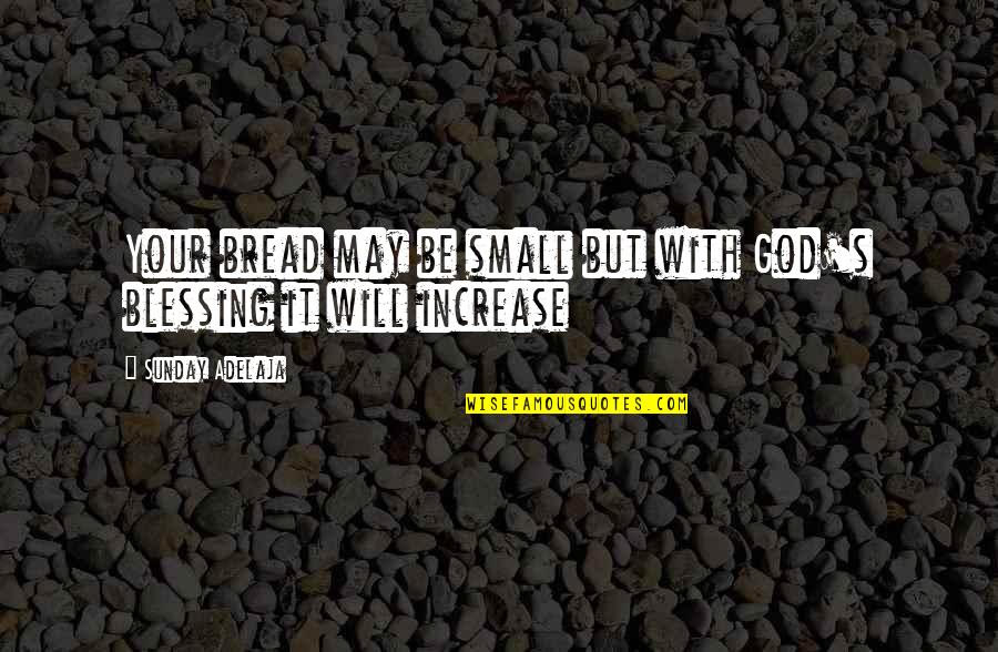 We May Be Small Quotes By Sunday Adelaja: Your bread may be small but with God's We May Be Small Quotes By Sunday Adelaja: Your bread may be small but with God's