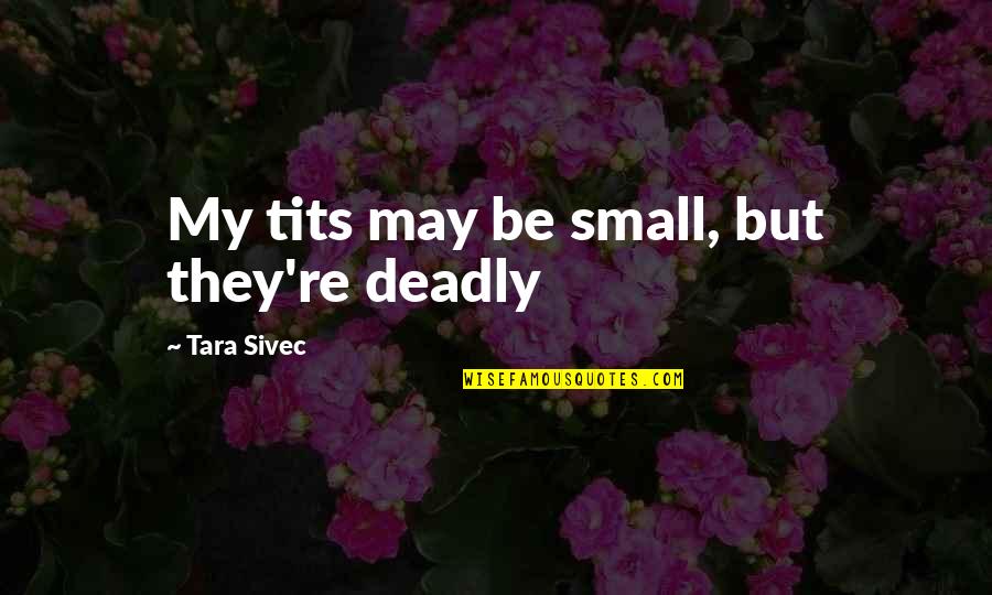 We May Be Small Quotes By Tara Sivec: My tits may be small, but they're deadly We May Be Small Quotes By Tara Sivec: My tits may be small, but they're deadly
