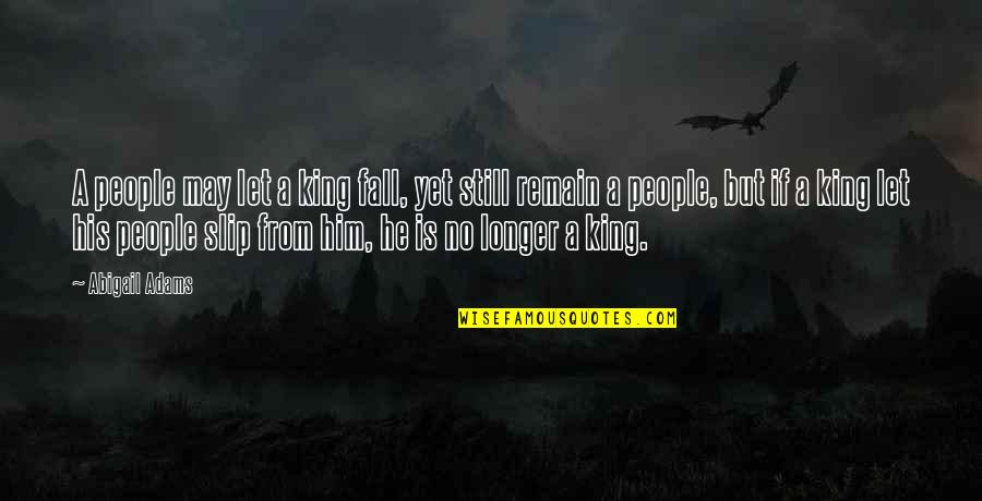 We May Fall Quotes By Abigail Adams: A people may let a king fall, yet We May Fall Quotes By Abigail Adams: A people may let a king fall, yet