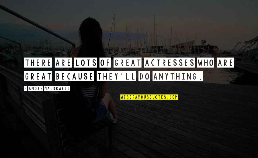 We May Fight And Argue But Quotes By Andie MacDowell: There are lots of great actresses who are