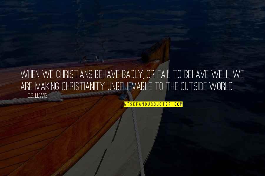 We May Fight And Argue Quotes By C.S. Lewis: When we Christians behave badly, or fail to