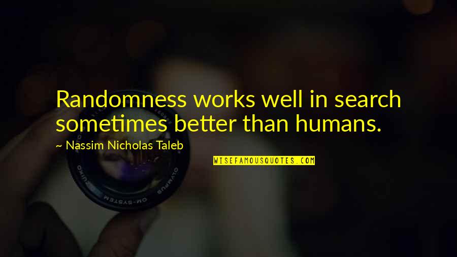 We May Fight And Argue Quotes By Nassim Nicholas Taleb: Randomness works well in search sometimes better than