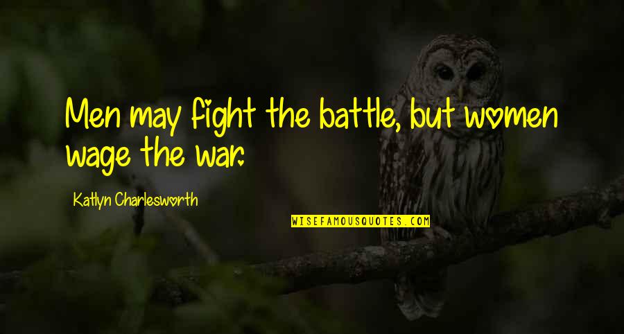 We May Fight Quotes By Katlyn Charlesworth: Men may fight the battle, but women wage