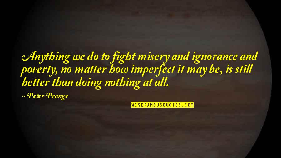 We May Fight Quotes By Peter Prange: Anything we do to fight misery and ignorance