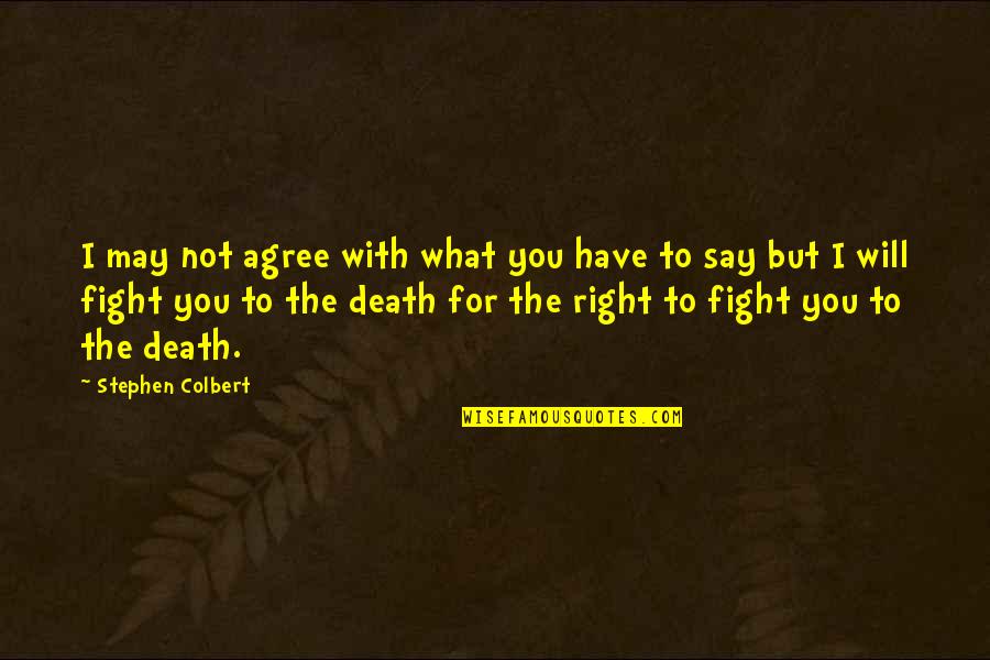 We May Fight Quotes By Stephen Colbert: I may not agree with what you have
