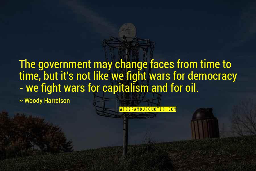 We May Fight Quotes By Woody Harrelson: The government may change faces from time to