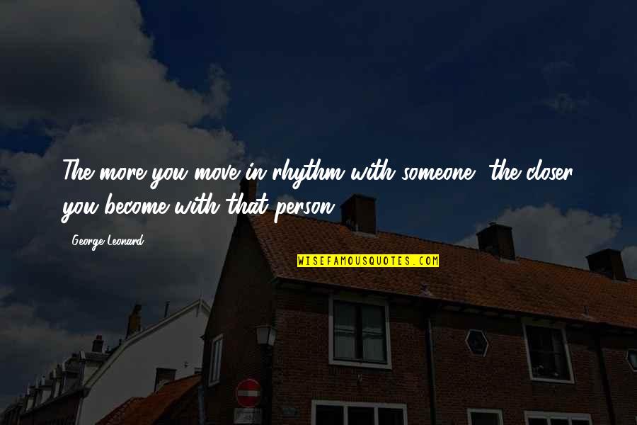 We May Have Our Differences But Quotes By George Leonard: The more you move in rhythm with someone,