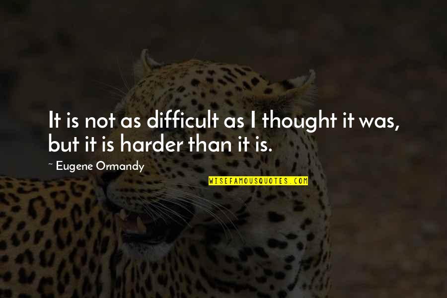 We May Have Our Disagreements Quotes By Eugene Ormandy: It is not as difficult as I thought