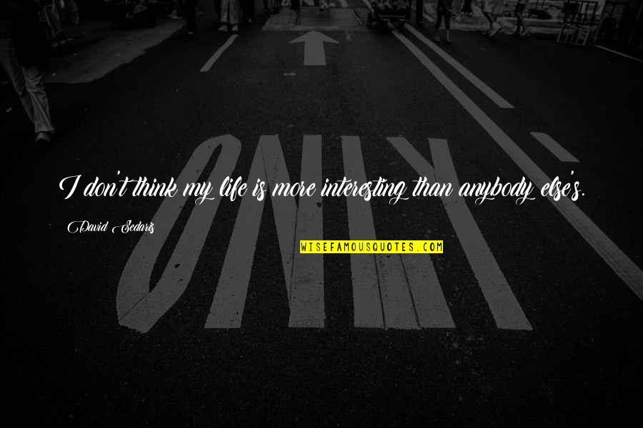 We May Meet Again Quotes By David Sedaris: I don't think my life is more interesting We May Meet Again Quotes By David Sedaris: I don't think my life is more interesting